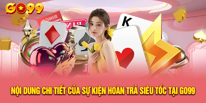 Nội Dung Chi Tiết Của Sự Kiện Hoàn Trả Siêu Tốc Tại Go99