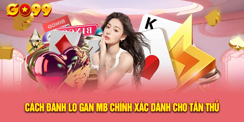 Hướng Dẫn Cách Đánh Lo Gan Mb Chính Xác Dành Cho Tân Thủ